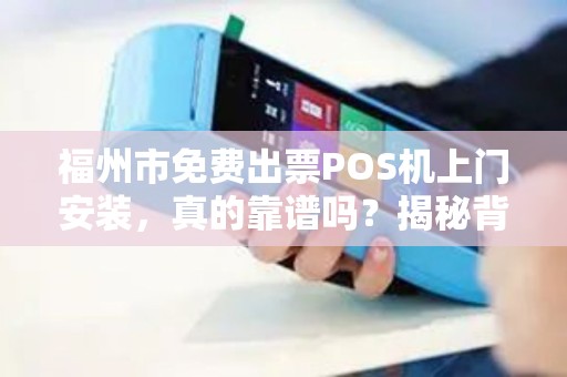 福州市免费出票POS机上门安装，真的靠谱吗？揭秘背后隐藏的套路！
