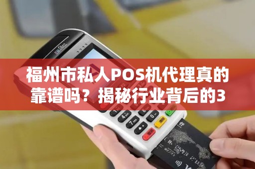 福州市私人POS机代理真的靠谱吗？揭秘行业背后的3大陷阱与机遇！