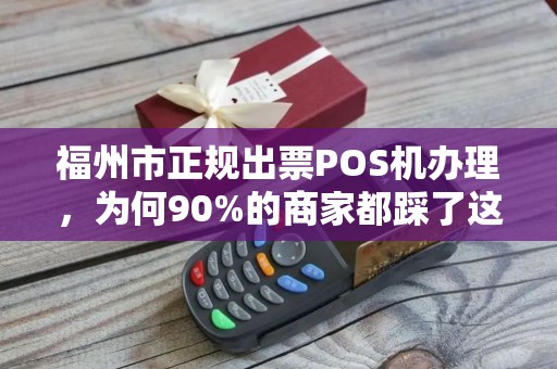 福州市正规出票POS机办理，为何90%的商家都踩了这些坑？