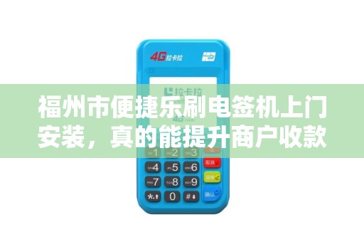福州市便捷乐刷电签机上门安装,真的能提升商户收款效率吗?揭秘背后隐藏的3大优势! 福州市便捷乐刷电签机上门安装,真的能提升商户收款效率吗?揭秘背后隐藏的3大优势!