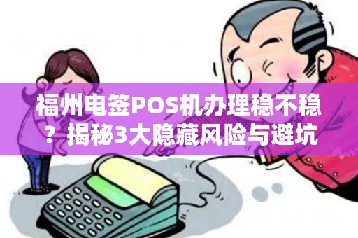 福州电签POS机办理稳不稳？揭秘3大隐藏风险与避坑指南！