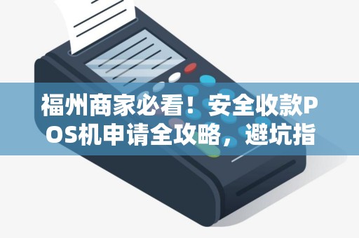福州商家必看！安全收款POS机申请全攻略，避坑指南大公开！