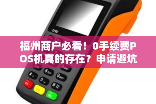 福州商户必看!0手续费POS机真的存在?申请避坑指南来了! 福州商户必看!0手续费POS机真的存在?申请避坑指南来了!