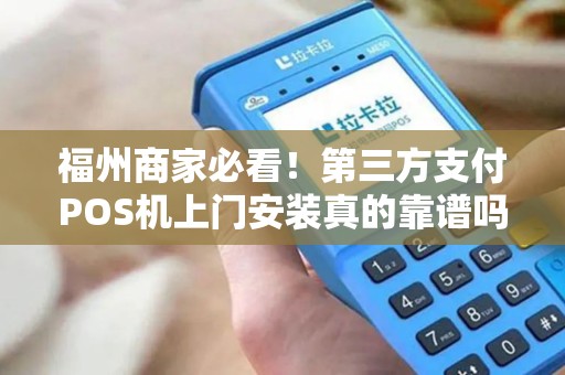 福州商家必看！第三方支付POS机上门安装真的靠谱吗？小心这3大陷阱！