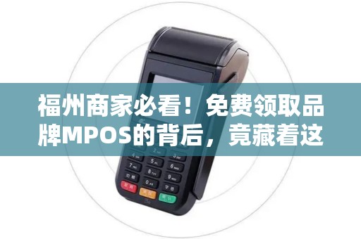 福州商家必看！免费领取品牌MPOS的背后，竟藏着这些不为人知的秘密？