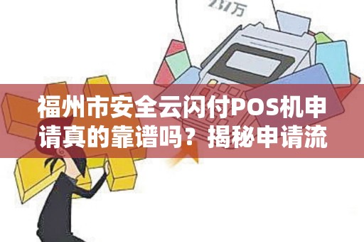 福州市安全云闪付POS机申请真的靠谱吗？揭秘申请流程与避坑指南！
