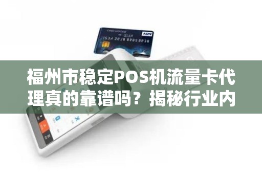 福州市稳定POS机流量卡代理真的靠谱吗?揭秘行业内幕与避坑指南! 福州市稳定POS机流量卡代理真的靠谱吗?揭秘行业内幕与避坑指南!