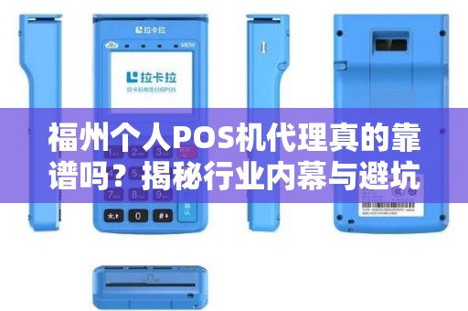 福州个人POS机代理真的靠谱吗?揭秘行业内幕与避坑指南! 福州个人POS机代理真的靠谱吗?揭秘行业内幕与避坑指南!