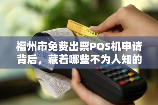 福州市免费出票POS机申请背后，藏着哪些不为人知的‘套路’