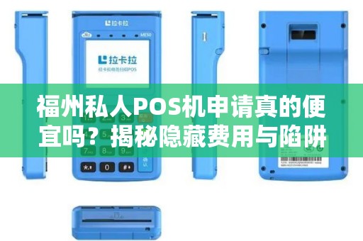 福州私人POS机申请真的便宜吗？揭秘隐藏费用与陷阱！