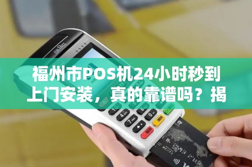 福州市POS机24小时秒到上门安装，真的靠谱吗？揭秘背后隐藏的3大风险！
