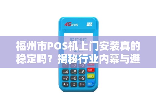 福州市POS机上门安装真的稳定吗？揭秘行业内幕与避坑指南！