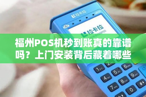 福州POS机秒到账真的靠谱吗？上门安装背后藏着哪些猫腻？