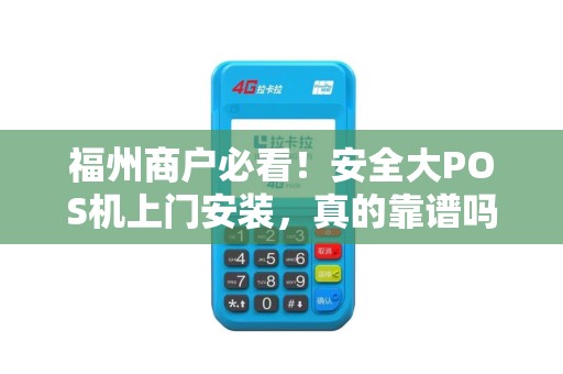 福州商户必看！安全大POS机上门安装，真的靠谱吗？