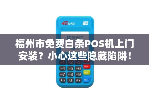 福州市免费白条POS机上门安装？小心这些隐藏陷阱！