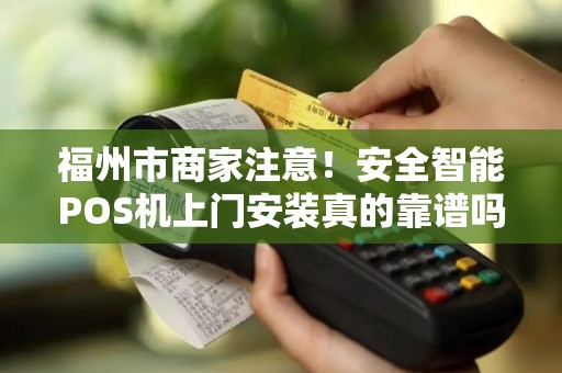 福州市商家注意!安全智能POS机上门安装真的靠谱吗?这5大陷阱你必须知道! 福州市商家注意!安全智能POS机上门安装真的靠谱吗?这5大陷阱你必须知道!