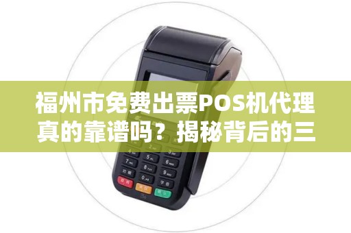福州市免费出票POS机代理真的靠谱吗？揭秘背后的三大陷阱！
