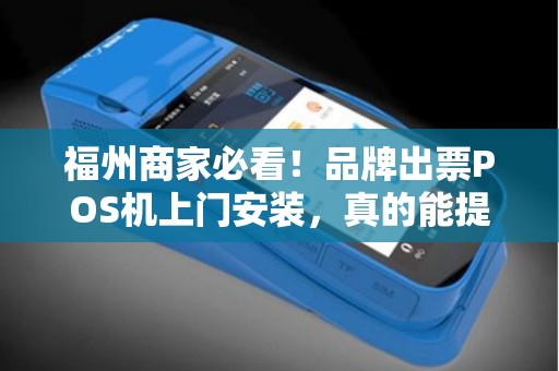 福州商家必看！品牌出票POS机上门安装，真的能提升30%营业额吗？