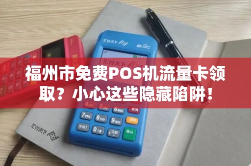 福州市免费POS机流量卡领取?小心这些隐藏陷阱! 福州市免费POS机流量卡领取?小心这些隐藏陷阱!