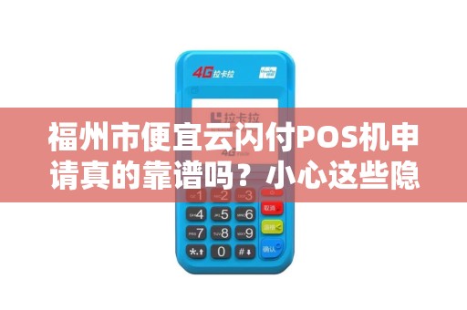 福州市便宜云闪付POS机申请真的靠谱吗？小心这些隐藏陷阱！