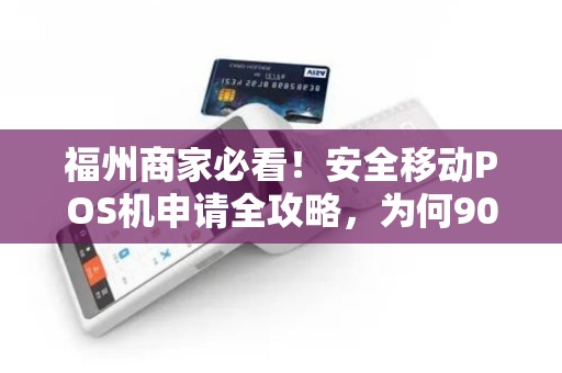 福州商家必看!安全移动POS机申请全攻略,为何90%的人第一步就错了? 福州商家必看!安全移动POS机申请全攻略,为何90%的人第一步就错了?