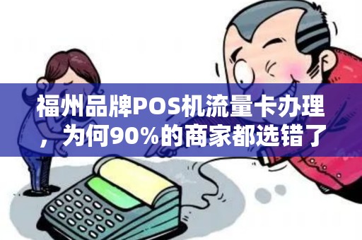福州品牌POS机流量卡办理,为何90%的商家都选错了?真相让人震惊! 福州品牌POS机流量卡办理,为何90%的商家都选错了?真相让人震惊!