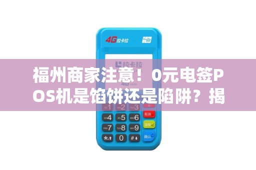 福州商家注意！0元电签POS机是馅饼还是陷阱？揭秘免费申请的真相！