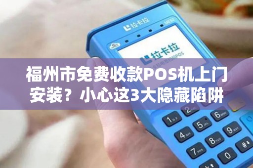 福州市免费收款POS机上门安装?小心这3大隐藏陷阱! 福州市免费收款POS机上门安装?小心这3大隐藏陷阱!