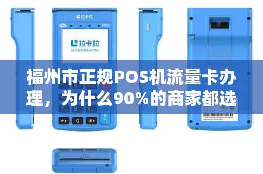 福州市正规POS机流量卡办理,为什么90%的商家都选错了?真相让人震惊! 福州市正规POS机流量卡办理,为什么90%的商家都选错了?真相让人震惊!