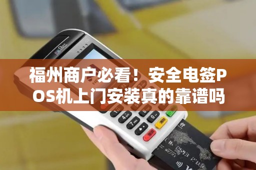 福州商户必看！安全电签POS机上门安装真的靠谱吗？小心这些隐形陷阱！