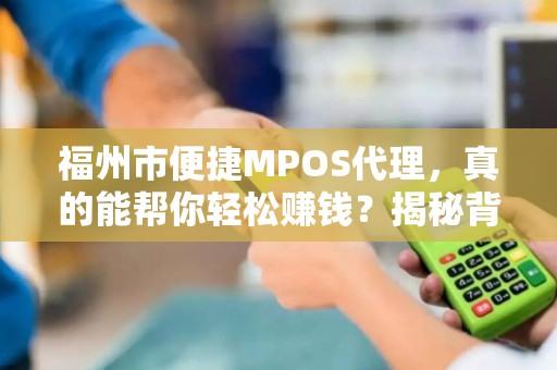福州市便捷MPOS代理,真的能帮你轻松赚钱?揭秘背后的5大陷阱! 福州市便捷MPOS代理,真的能帮你轻松赚钱?揭秘背后的5大陷阱!