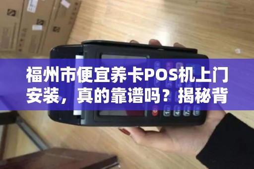 福州市便宜养卡POS机上门安装,真的靠谱吗?揭秘背后隐藏的三大风险! 福州市便宜养卡POS机上门安装,真的靠谱吗?揭秘背后隐藏的三大风险!