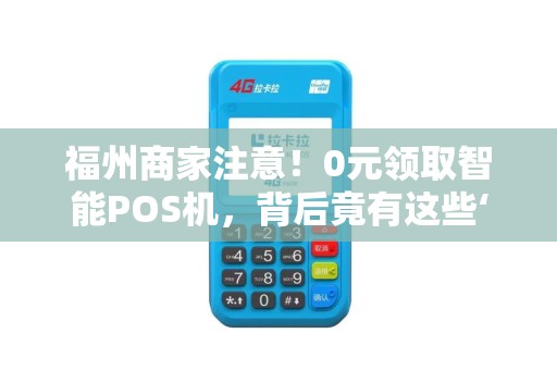 福州商家注意！0元领取智能POS机，背后竟有这些‘套路’