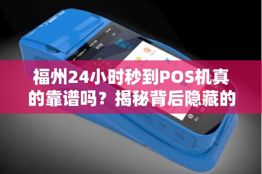 福州24小时秒到POS机真的靠谱吗？揭秘背后隐藏的3大陷阱！