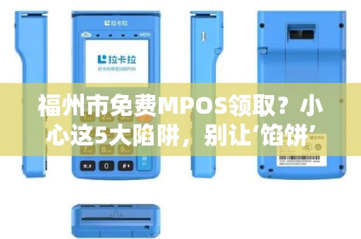 福州市免费MPOS领取？小心这5大陷阱，别让‘馅饼’变‘陷阱’