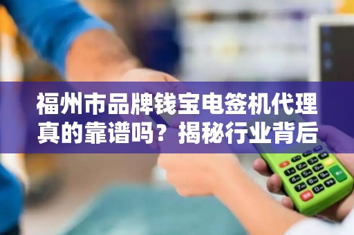 福州市品牌钱宝电签机代理真的靠谱吗？揭秘行业背后的三大陷阱！