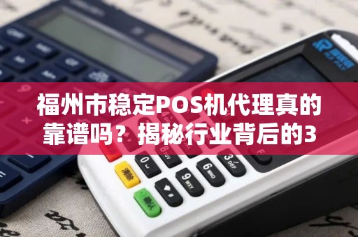 福州市稳定POS机代理真的靠谱吗？揭秘行业背后的3大陷阱与5个避坑指南！
