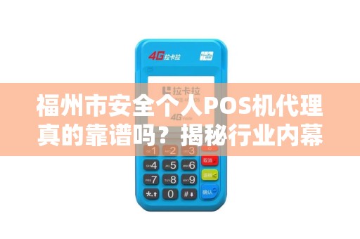 福州市安全个人POS机代理真的靠谱吗?揭秘行业内幕与避坑指南! 福州市安全个人POS机代理真的靠谱吗?揭秘行业内幕与避坑指南!