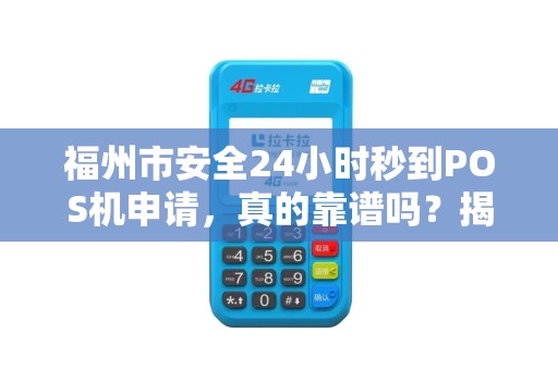 福州市安全24小时秒到POS机申请，真的靠谱吗？揭秘背后隐藏的3大风险！