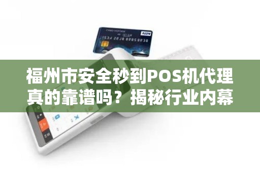 福州市安全秒到POS机代理真的靠谱吗？揭秘行业内幕与避坑指南！