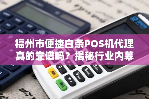 福州市便捷白条POS机代理真的靠谱吗?揭秘行业内幕与避坑指南! 福州市便捷白条POS机代理真的靠谱吗?揭秘行业内幕与避坑指南!