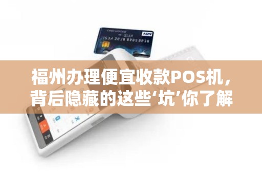 福州办理便宜收款POS机，背后隐藏的这些‘坑’你了解吗？