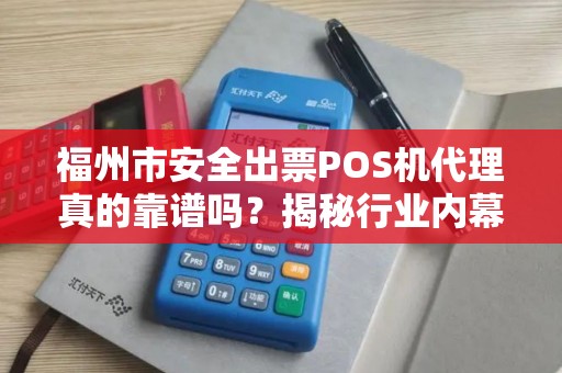 福州市安全出票POS机代理真的靠谱吗?揭秘行业内幕与避坑指南! 福州市安全出票POS机代理真的靠谱吗?揭秘行业内幕与避坑指南!