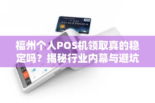 福州个人POS机领取真的稳定吗?揭秘行业内幕与避坑指南! 福州个人POS机领取真的稳定吗?揭秘行业内幕与避坑指南!