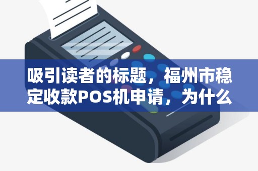 吸引读者的标题,福州市稳定收款POS机申请,为什么90%的商家都选错了?这些隐藏风险你必须知道! 吸引读者的标题,福州市稳定收款POS机申请,为什么90%的商家都选错了?这些隐藏风险你必须知道!