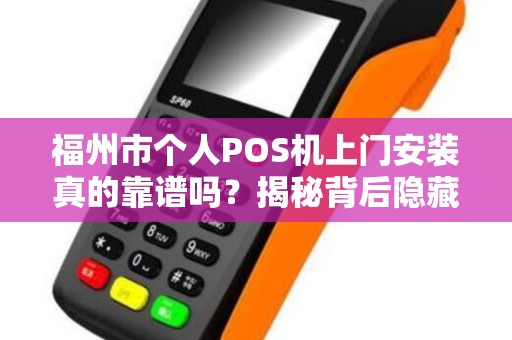福州市个人POS机上门安装真的靠谱吗？揭秘背后隐藏的3大陷阱！