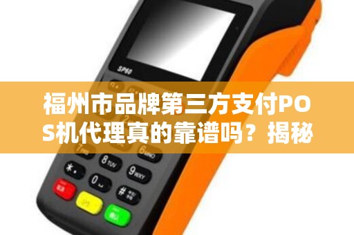 福州市品牌第三方支付POS机代理真的靠谱吗？揭秘行业内幕与避坑指南！