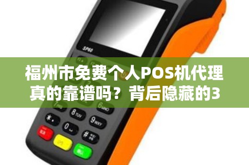 福州市免费个人POS机代理真的靠谱吗？背后隐藏的3大陷阱！