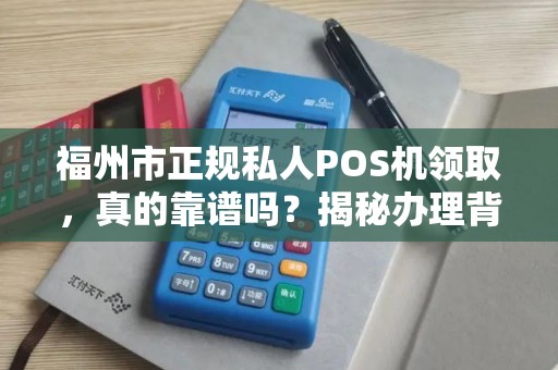 福州市正规私人POS机领取,真的靠谱吗?揭秘办理背后的5大陷阱! 福州市正规私人POS机领取,真的靠谱吗?揭秘办理背后的5大陷阱!