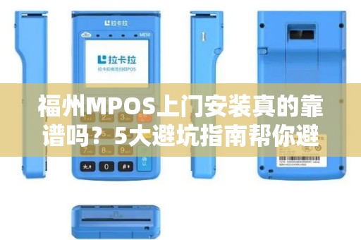 福州MPOS上门安装真的靠谱吗?5大避坑指南帮你避开‘黑心服务’ 福州MPOS上门安装真的靠谱吗?5大避坑指南帮你避开‘黑心服务’